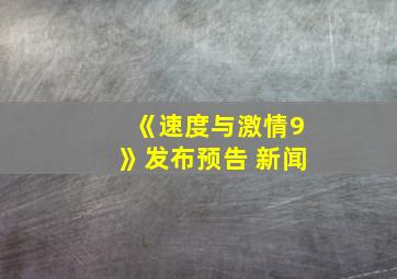 《速度与激情9》发布预告 新闻